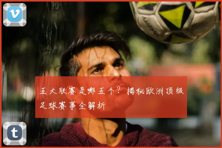 五大联赛是哪五个?揭秘欧洲顶级足球赛事全解析