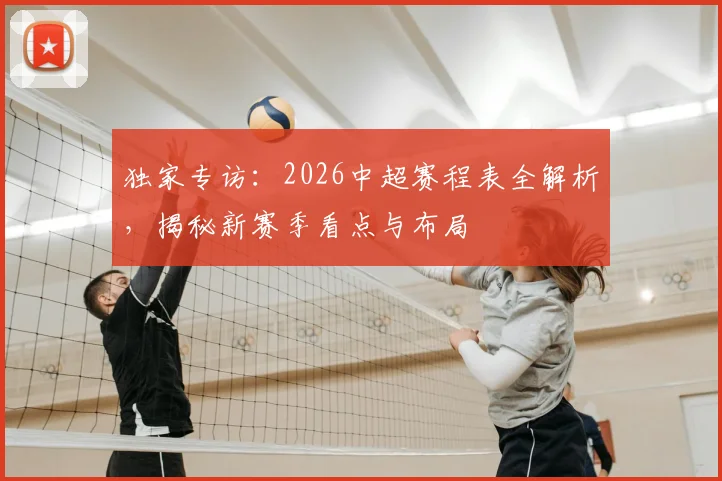 独家专访：2026中超赛程表全解析，揭秘新赛季看点与布局