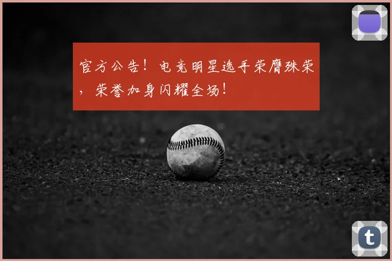 官方公告！电竞明星选手荣膺殊荣，荣誉加身闪耀全场！