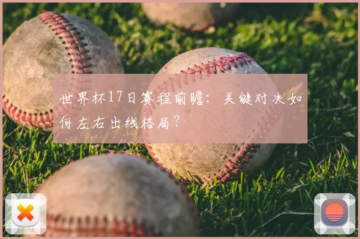 世界杯17日赛程前瞻:关键对决如何左右出线格局?