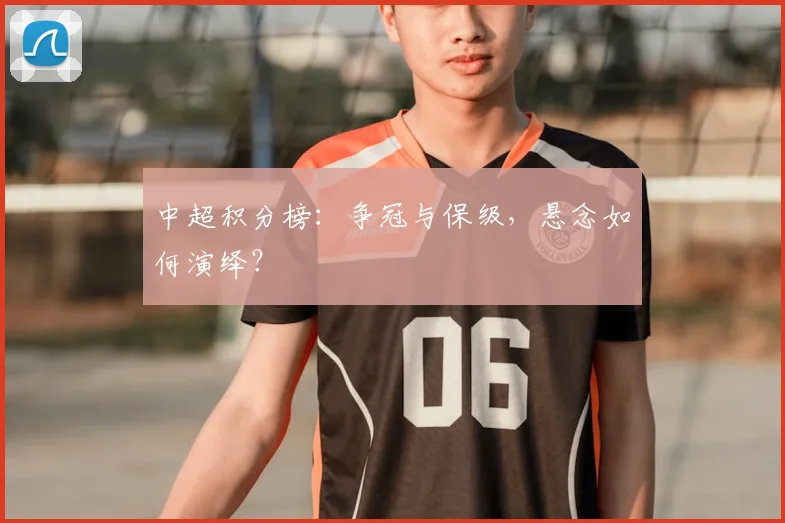 中超积分榜：争冠与保级，悬念如何演绎？