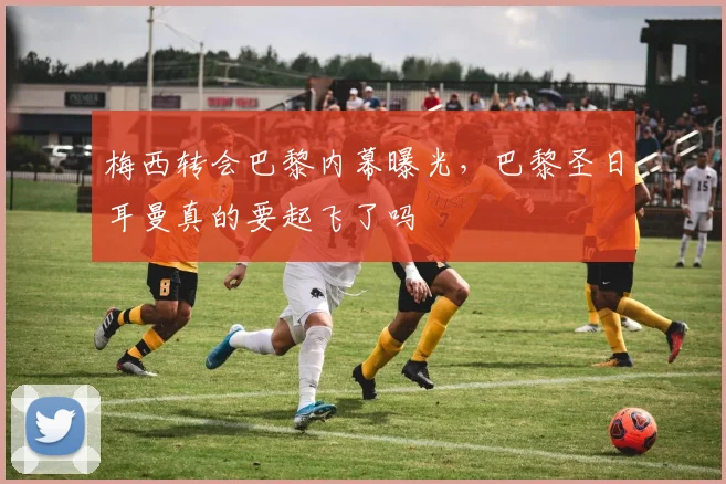 梅西转会巴黎内幕曝光，巴黎圣日耳曼真的要起飞了吗