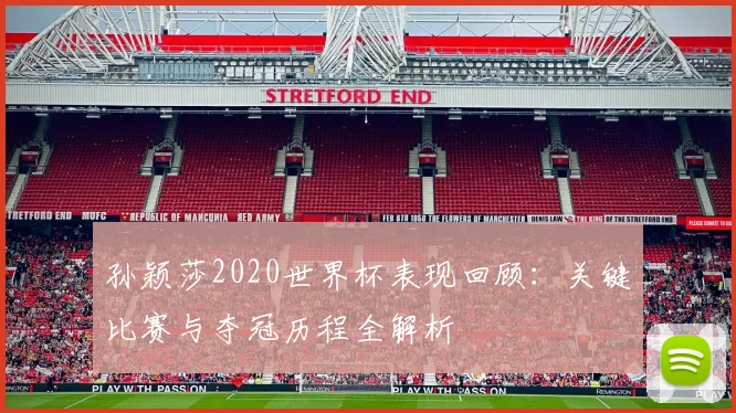 孙颖莎2020世界杯表现回顾：关键比赛与夺冠历程全解析