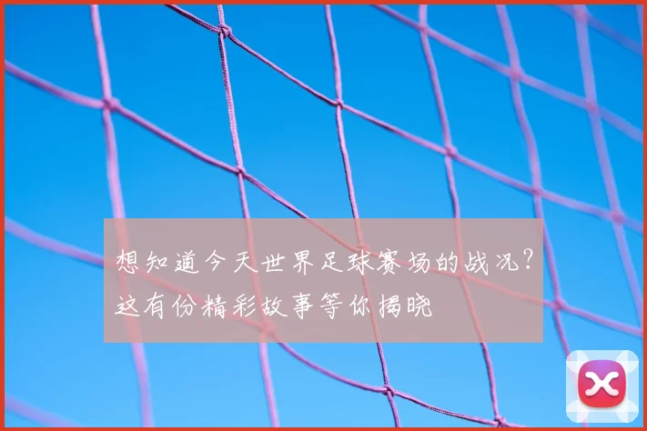 想知道今天世界足球赛场的战况？这有份精彩故事等你揭晓